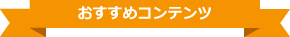 おすすめコンテンツ